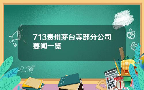 713贵州茅台等部分公司要闻一览