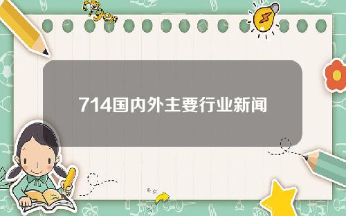 714国内外主要行业新闻