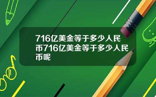 716亿美金等于多少人民币716亿美金等于多少人民币呢