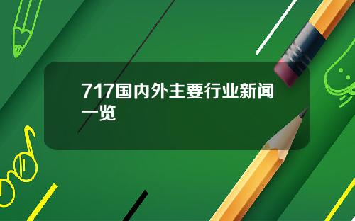 717国内外主要行业新闻一览