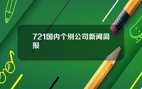 721国内个别公司新闻简报