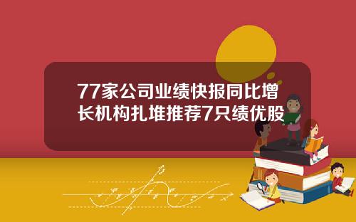 77家公司业绩快报同比增长机构扎堆推荐7只绩优股