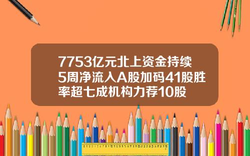 7753亿元北上资金持续5周净流入A股加码41股胜率超七成机构力荐10股