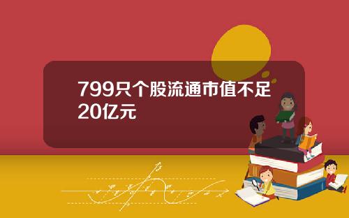799只个股流通市值不足20亿元