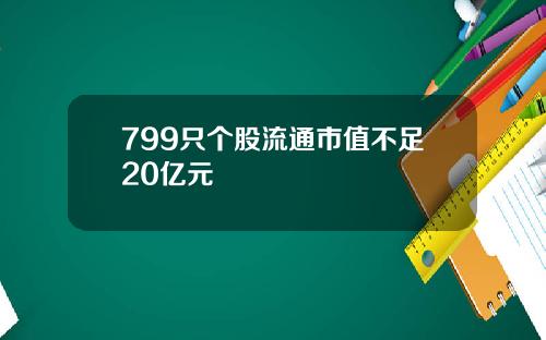 799只个股流通市值不足20亿元