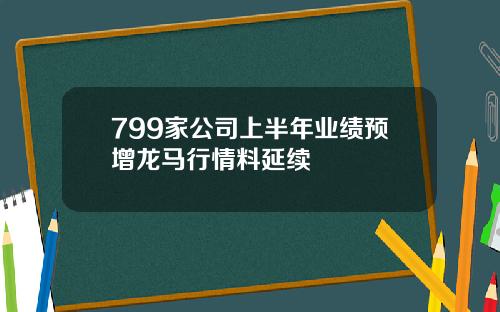 799家公司上半年业绩预增龙马行情料延续