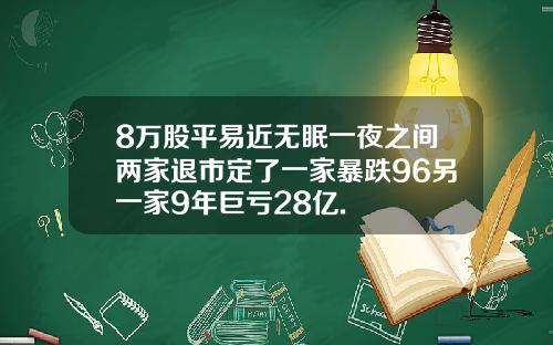 8万股平易近无眠一夜之间两家退市定了一家暴跌96另一家9年巨亏28亿.