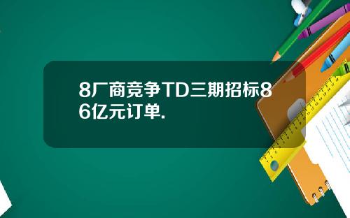 8厂商竞争TD三期招标86亿元订单.