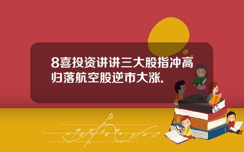 8喜投资讲讲三大股指冲高归落航空股逆市大涨.