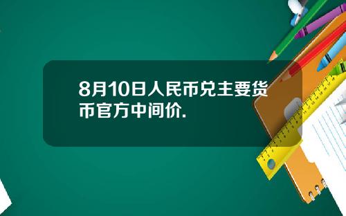 8月10日人民币兑主要货币官方中间价.