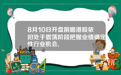 8月10日开盘前瞻港股依旧处于震荡阶段把握业绩确定性行业机会.