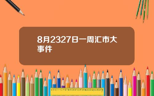 8月2327日一周汇市大事件