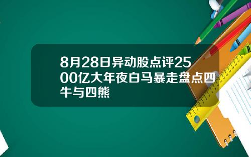 8月28日异动股点评2500亿大年夜白马暴走盘点四牛与四熊