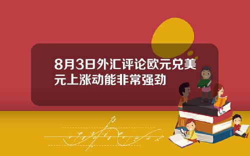 8月3日外汇评论欧元兑美元上涨动能非常强劲