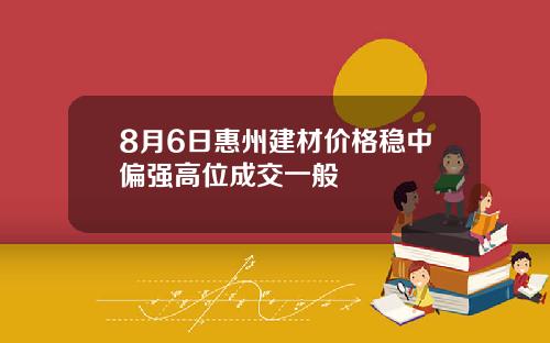8月6日惠州建材价格稳中偏强高位成交一般