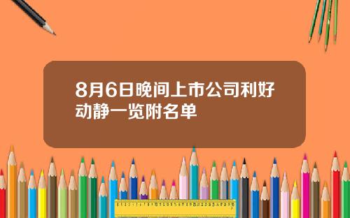 8月6日晚间上市公司利好动静一览附名单