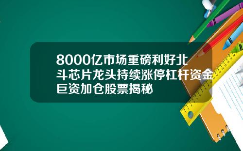 8000亿市场重磅利好北斗芯片龙头持续涨停杠杆资金巨资加仓股票揭秘