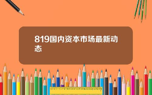 819国内资本市场最新动态