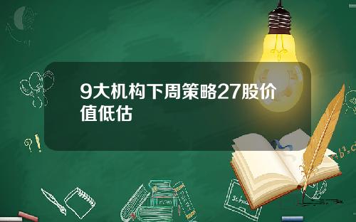 9大机构下周策略27股价值低估