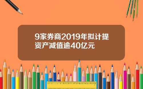 9家券商2019年拟计提资产减值逾40亿元