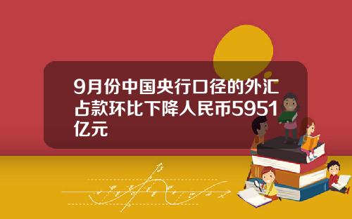 9月份中国央行口径的外汇占款环比下降人民币5951亿元