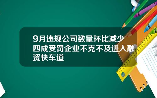 9月违规公司数量环比减少四成受罚企业不克不及进入融资快车道