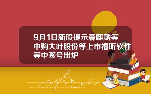 9月1日新股提示森麒麟等申购大叶股份等上市福昕软件等中签号出炉