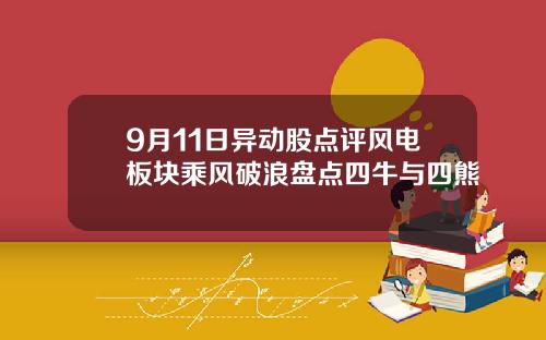9月11日异动股点评风电板块乘风破浪盘点四牛与四熊