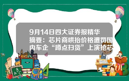 9月14日四大证券报精华摘要：芯片商哄抬价格遭罚国内车企“蹲点扫货”上演抢芯大战-昆山众合投资管理有限公司