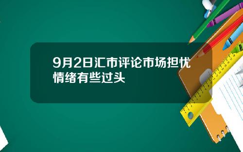 9月2日汇市评论市场担忧情绪有些过头