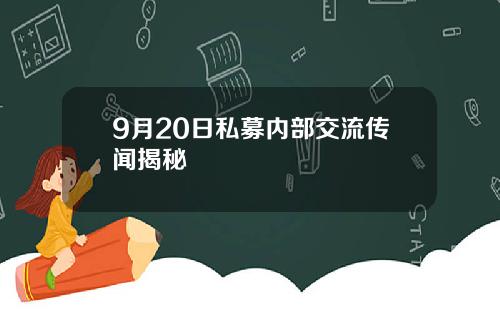 9月20日私募内部交流传闻揭秘
