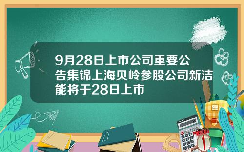 9月28日上市公司重要公告集锦上海贝岭参股公司新洁能将于28日上市