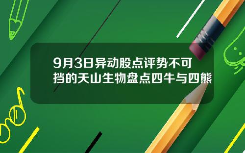 9月3日异动股点评势不可挡的天山生物盘点四牛与四熊