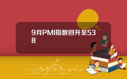 9月PMI指数回升至538