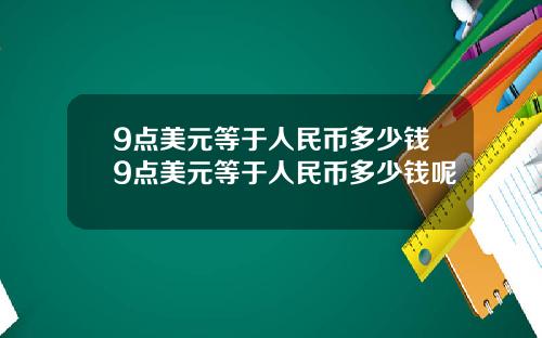 9点美元等于人民币多少钱9点美元等于人民币多少钱呢