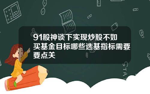 91股神谈下实现炒股不如买基金目标哪些选基指标需要要点关