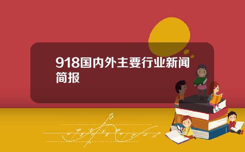 918国内外主要行业新闻简报