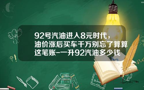 92号汽油进入8元时代，油价涨后买车千万别忘了算算这笔账-一升92汽油多少钱