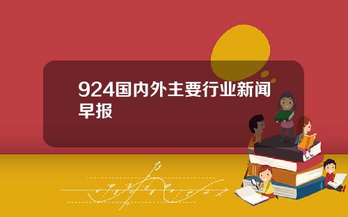 924国内外主要行业新闻早报