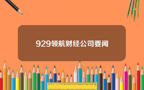 929领航财经公司要闻
