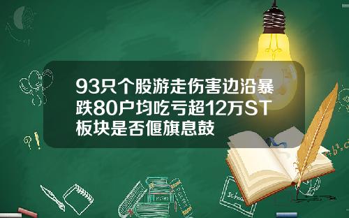 93只个股游走伤害边沿暴跌80户均吃亏超12万ST板块是否偃旗息鼓