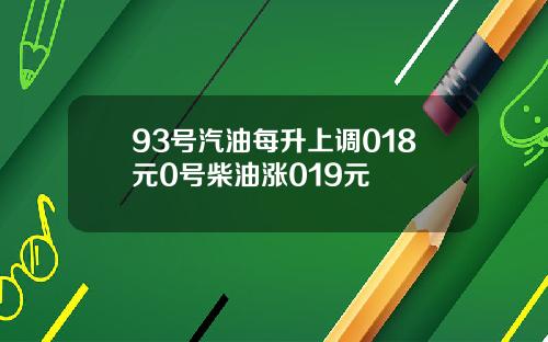 93号汽油每升上调018元0号柴油涨019元