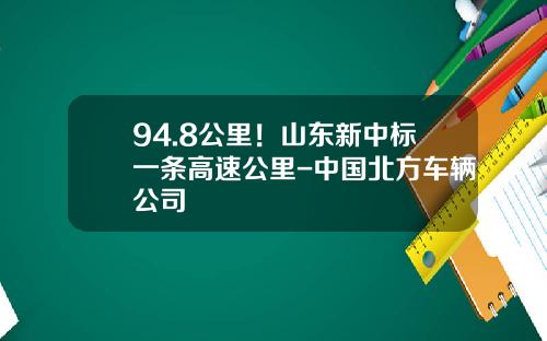 94.8公里！山东新中标一条高速公里-中国北方车辆公司