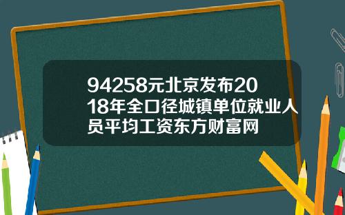 94258元北京发布2018年全口径城镇单位就业人员平均工资东方财富网