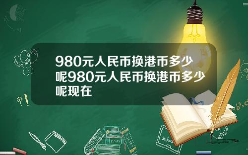 980元人民币换港币多少呢980元人民币换港币多少呢现在
