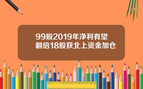 99股2019年净利有望翻倍18股获北上资金加仓