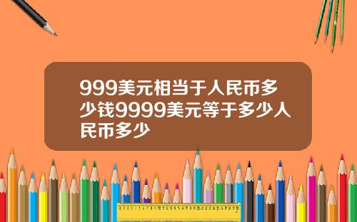 999美元相当于人民币多少钱9999美元等于多少人民币多少