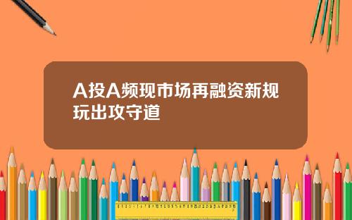 A投A频现市场再融资新规玩出攻守道