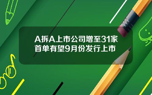 A拆A上市公司增至31家首单有望9月份发行上市