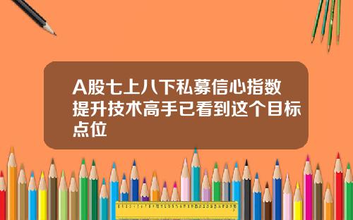 A股七上八下私募信心指数提升技术高手已看到这个目标点位